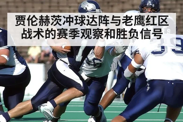 贾伦赫茨冲球达阵与老鹰红区战术的赛季观察和胜负信号